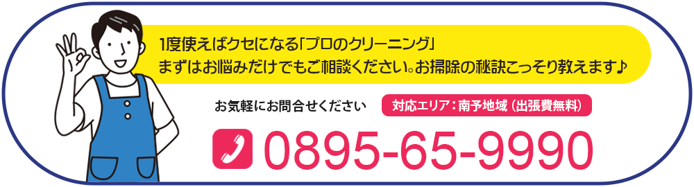 1度使えばクセになる「プロのクリーニング」 まずはお悩みだけでもご相談ください。お掃除の秘訣こっそり教えます♪お気軽にお問合せください。対応エリア：南予地域（出張費無料）0895-65-9990